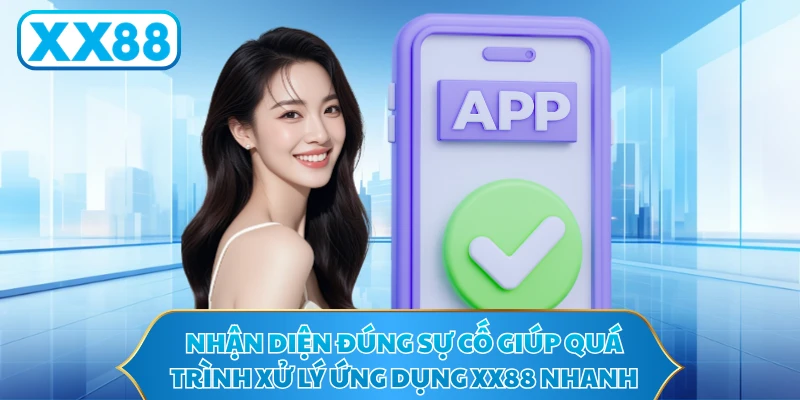 Nhận diện đúng sự cố giúp quá trình xử lý ứng dụng XX88 nhanh hơn