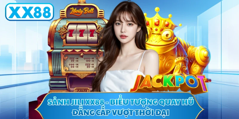 Sảnh JILI XX88 - Biểu Tượng Quay Hũ Đẳng Cấp Vượt Thời Đại